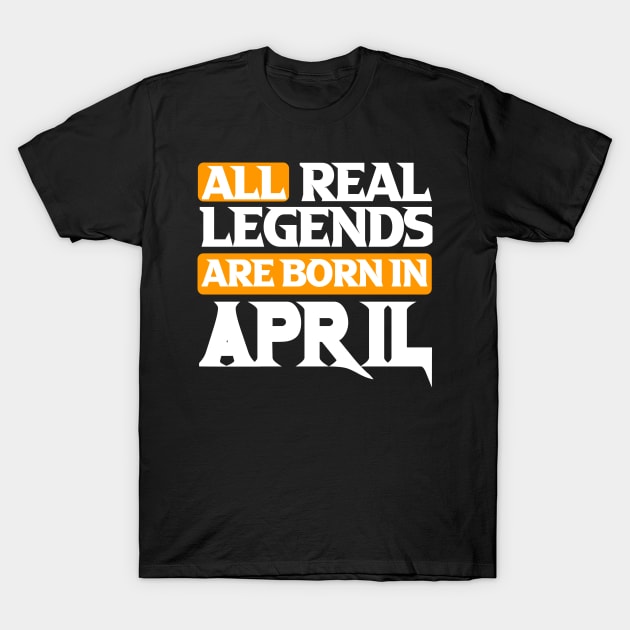 All Real Legends Are Born In April T-Shirt by Mustapha Sani Muhammad